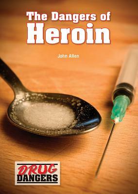 The Dangers of Heroin by John Allen