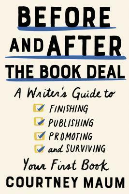 Before and After the Book Deal: A Writer's Guide to Finishing, Publishing, Promoting, and Surviving Your First Book by Courtney Maum