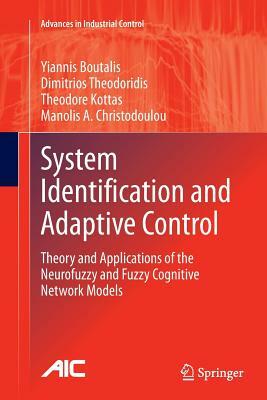 System Identification and Adaptive Control: Theory and Applications of the Neurofuzzy and Fuzzy Cognitive Network Models by Theodore Kottas, Yiannis Boutalis, Dimitrios Theodoridis