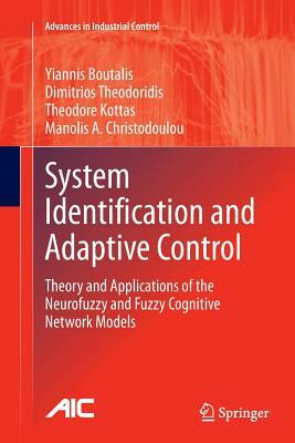 System Identification and Adaptive Control: Theory and Applications of the Neurofuzzy and Fuzzy Cognitive Network Models by Yiannis Boutalis, Theodore Kottas, Dimitrios Theodoridis