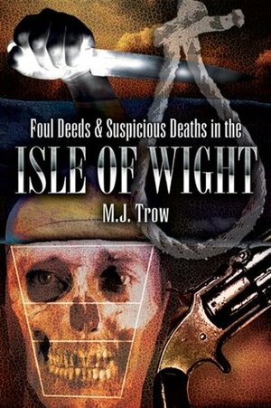 Foul Deeds & Suspicious Deaths in Isle of Wight by M.J. Trow