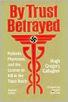 By Trust Betrayed: Patients, Physicians, and the License to Kill in the Third Reich by Hugh Gregory Gallagher