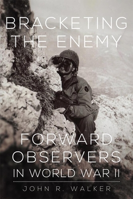 Bracketing the Enemy: Forward Observers in World War II by John R. Walker