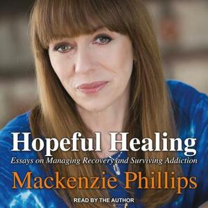 Hopeful Healing: Essays on Managing Recovery and Surviving Addiction by MacKenzie Phillips