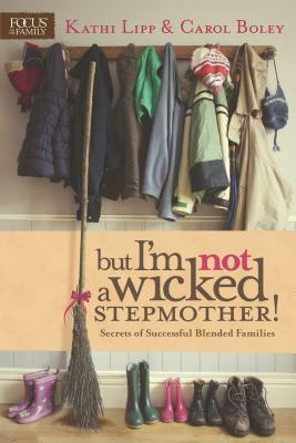 But I'm Not a Wicked Stepmother!: Secrets of Successful Blended Families by Carol Boley, Kathi Lipp