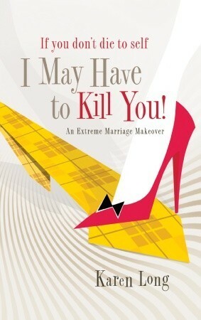 If You Don't Die to Self, I May Have to Kill You: An Extreme Marriage Makeover by Karen Long