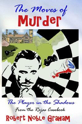 The Moves of Murder: The Player in the Shadows by Robert Noble Graham