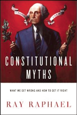 Constitutional Myths: What We Get Wrong and How to Get It Right by Ray Raphael