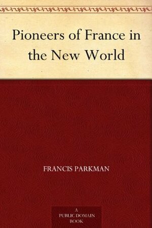 Pioneers of France in the New World by Francis Parkman