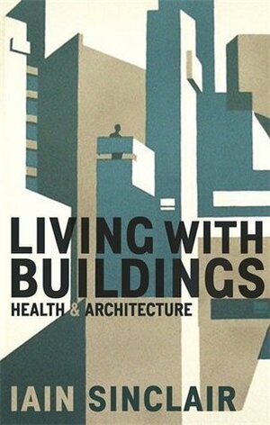 Living With Buildings: Health and architecture by Iain Sinclair