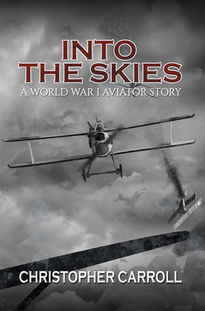 Into the Skies: A World War I Aviator Story by Christopher Carroll