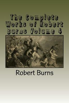 The Complete Works of Robert Burns Volume 4 by Robert Burns