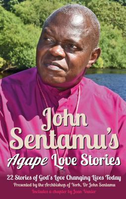 John Sentamu's Agape Love Stories: 22 Stories of God's Love Changing Lives Today by John Sentamu