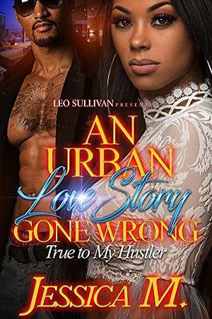 An Urban Love Story Gone Wrong: True to My Hustler by Jessica M., Jessica M.