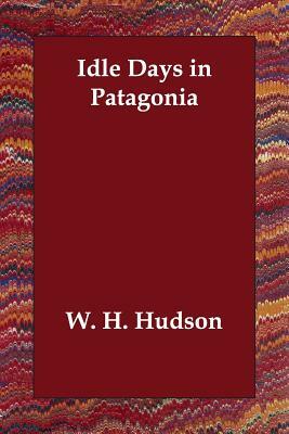 Idle Days in Patagonia by W. H. Hudson