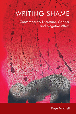 Writing Shame: Gender, Contemporary Literature and Negative Affect by Kaye Mitchell