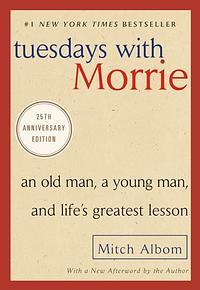 Tuesdays with Morrie: an old man, a young man and life's greatest lesson by Mitch Albom