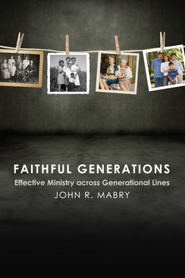 Faithful Generations: Effective Ministry Across Generational Lines by John R. Mabry