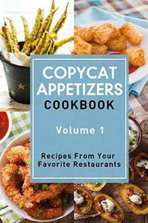 Copycat Appetizers Cookbook, Volume 1: Recipes From Your Favorite Restaurants by J.R. Stevens