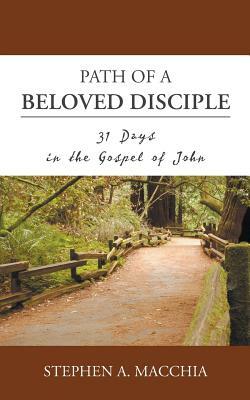 Path of a Beloved Disciple: 31 Days in the Gospel of John by Stephen A. Macchia