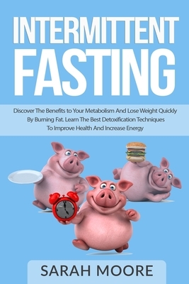 Intermittent Fasting: Discover the Benefits to Your Metabolism and Lose Weight Quickly by Burning Fat; Learn the Best Detoxification Techniq by Sarah Moore