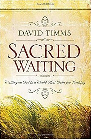 Sacred Waiting: Waiting on God in a World That Waits for Nothing by David Timms
