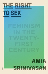 The Right to Sex: Feminism in the Twenty-First Century by Amia Srinivasan