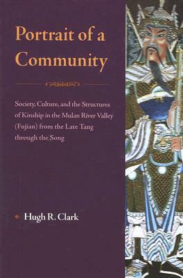 Portrait of a Community: Society, Culture, and the Structures of Kinship in the Mulan River Valley (Fujian) from the Late Tang Through the Song by Hugh Clark