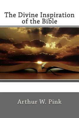 The Divine Inspiration of the Bible by Arthur W. Pink