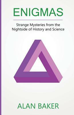 Enigmas: Strange Mysteries from the Nightside of History and Science by Alan Baker