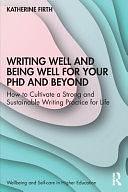 Writing Well and Being Well for Your PhD and Beyond: How to Cultivate a Strong and Sustainable Writing Practice for Life by Katherine Firth