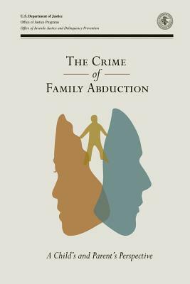 The Crime of Family Abduction: A Child and Parent's Perspective by U. S. Department of Justice