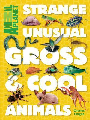 Strange, Unusual, Gross & Cool Animals (An Animal Planet Book) by Charles Ghigna