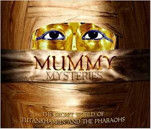 Mummy Mysteries: The Secret World Of Tutankhamun And The Pharaohs by Joyce Tyldesley