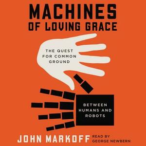 Machines of Loving Grace: The Quest for Common Ground Between Humans and Robots by John Markoff