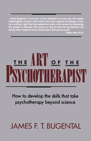 The Art of the Psychotherapist: How to develop the skills that take psychotherapy beyond science by James F.T. Bugental