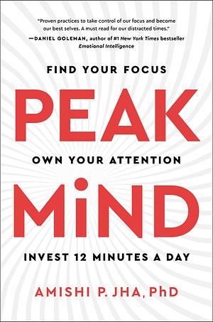Peak Mind: Find Your Focus, Own Your Attention in Just 12 Minutes a Day by Amishi P. Jha