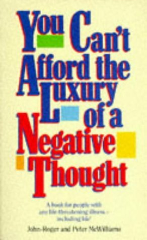 You Can't Afford the Luxury of a Negative Thought: A Book for People with Any Life Threatening Illness--Including Life! by John-Roger, Peter McWilliams