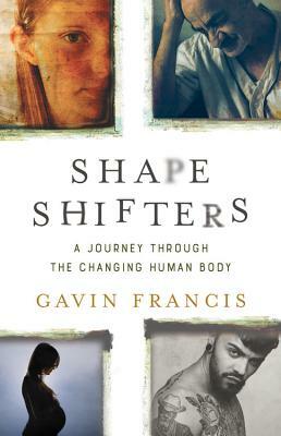 Shapeshifters: A Journey Through the Changing Human Body by Gavin Francis