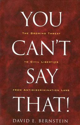 You Can't Say That!: The Growing Threat to Civil Liberties from Antidiscrimination Laws by Davis Bernstein