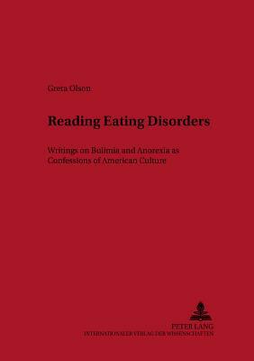 Reading Eating Disorders: Writings on Bulimia and Anorexia as Confessions of American Culture by Greta Olson