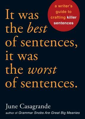 It Was the Best of Sentences, It Was the Worst of Sentences: A Writer's Guide to Crafting Killer Sentences by June Casagrande