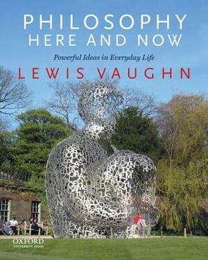 Philosophy Here and Now: Powerful Ideas in Everyday Life by Lewis Vaughn