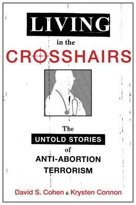Living in the Crosshairs: The Untold Stories of Anti-Abortion Terrorism by David S. Cohen, Krysten Connon