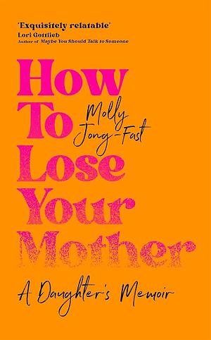 How to Lose Your Mother: A Daughter's Memoir by Molly Jong-Fast