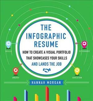 The Infographic Resume: How to Create a Visual Portfolio That Showcases Your Skills and Lands the Job by Hannah Morgan