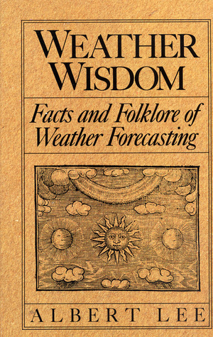 Weather Wisdom: Facts and Folklore of Weather Forecasting by Albert Lee