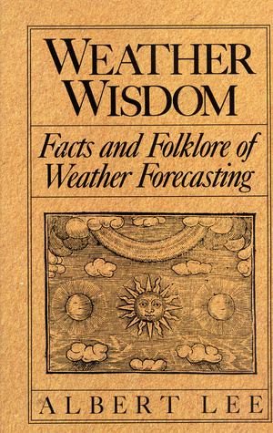 Weather Wisdom: Facts and Folklore of Weather Forecasting by Albert Lee