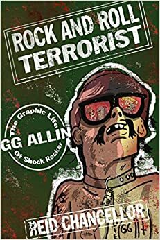 Rock and Roll Terrorist: The Graphic Life of Shock Rocker GG Allin by Reid Chancellor