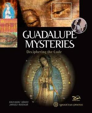 Guadalupe Mysteries: Deciphering the Code by Janusz Rosikoń, Grzegorz Górny